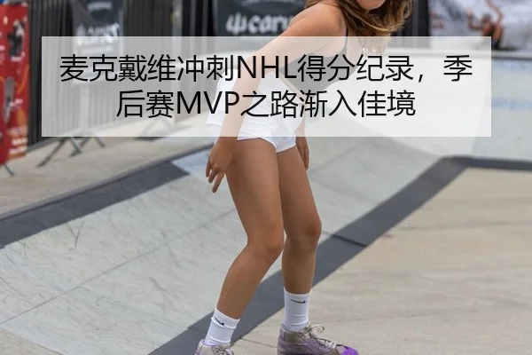 麦克戴维冲刺NHL得分纪录，季后赛MVP之路渐入佳境